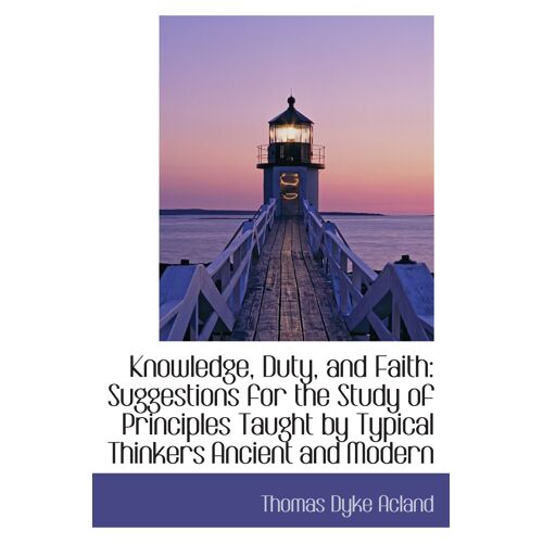 Knowledge, Duty, And Faith: Suggestions For The Study Of Principles Taught By Typical Thinkers Ancie