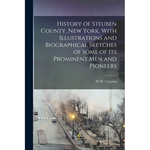 History Of Steuben County, New York, With Illustrations And Biographical Sketches Of Some Of Its Prominent Men And Pioneers