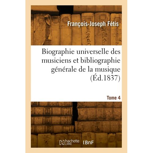 Biographie Universelle Des Musiciens Et Bibliographie Générale De La Musique. Tome 4
