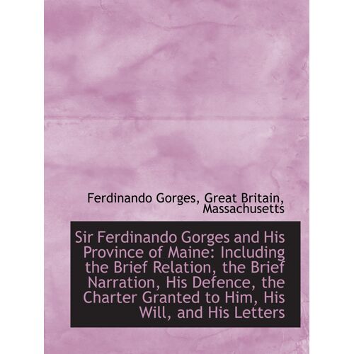 Sir Ferdinando Gorges And His Province Of Maine: Including The Brief Relation, The Brief Narration,