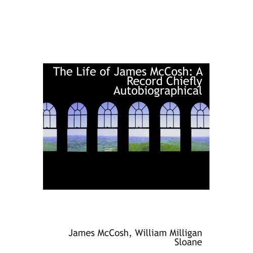The Life Of James Mccosh: A Record Chiefly Autobiographical