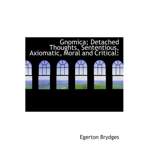 Gnomica; Detached Thoughts, Sententious, Axiomatic, Moral And Critical: