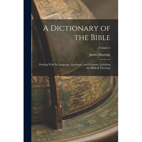 A Dictionary Of The Bible; Dealing With Its Language, Literature, And Contents, Including The Biblical Theology; Volume 3
