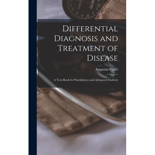 Differential Diagnosis And Treatment Of Disease: A Text-Book For Practitioners And Advanced Students