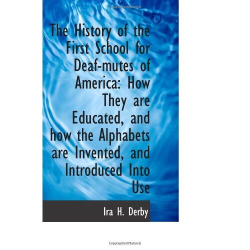 The History Of The First School For Deaf-Mutes Of America: How They Are Educated, And How The Alphab