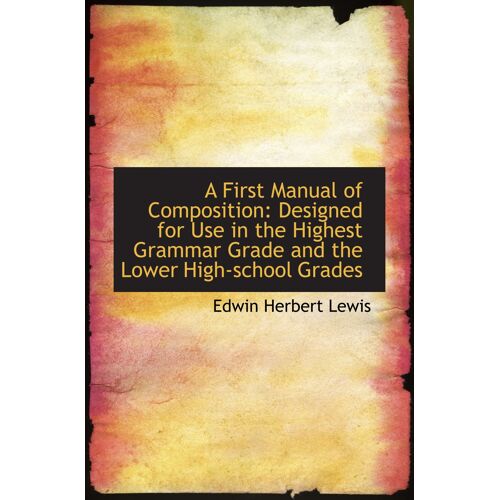 A First Manual Of Composition: Designed For Use In The Highest Grammar Grade And The Lower High-Scho