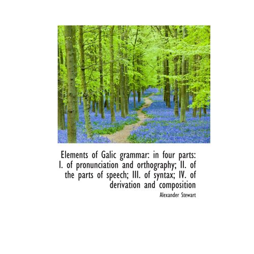 Elements Of Galic Grammar: In Four Parts: I. Of Pronunciation And Orthography; Ii. Of The Parts Of S