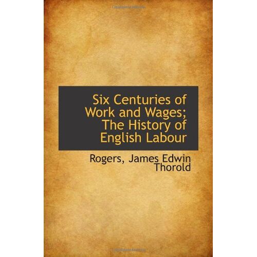 Six Centuries Of Work And Wages; The History Of English Labour
