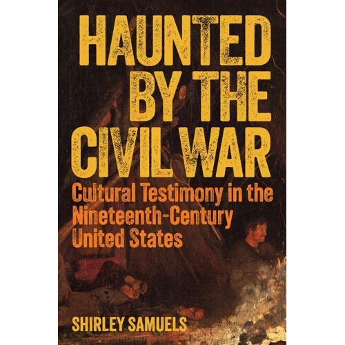 Haunted By The Civil War: Cultural Testimony In The Nineteenth-Century United States