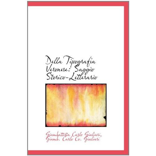 Della Tipografia Veronese: Saggio Storico-Letterario