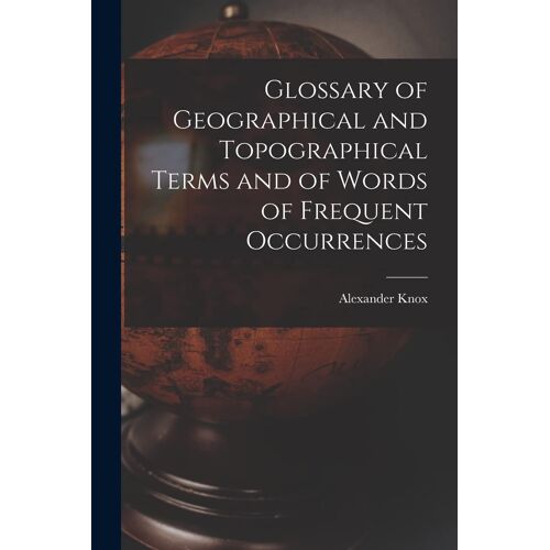 Glossary Of Geographical And Topographical Terms And Of Words Of Frequent Occurrences