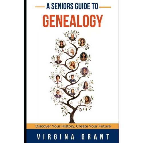 A Seniors Guide To Genealogy: Discover Your History, Create Your Future