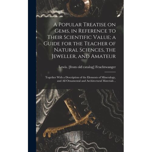 A Popular Treatise On Gems, In Reference To Their Scientific Value; A Guide For The Teacher Of Natural Sciences, The Jeweller, And Amateur