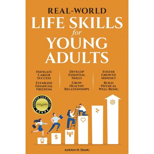 Real-World Life Skills For Young Adults: Navigate Career Success, Establish Financial Freedom, Develop Essential Skills, Grow Healthy Relationships, Foster A Growth Mindset & Build Physical Well-Being