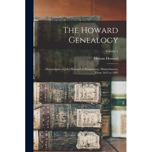 The Howard Genealogy; Descendants Of John Howard Of Bridgewater, Massachusetts, From 1643 To 1903; Volume 1