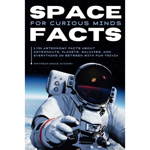 Space Facts For Curious Minds: 5,705 Astronomy Facts About Astronauts, Planets, Galaxies And Everything In Between With Fun Trivia