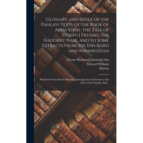 Glossary And Index Of The Pahlavi Texts Of The Book Of Arda Viraf, The Tale Of Gosht-I Fryano, The Hadokht Nask, And To Some Extracts From The Din-Kar