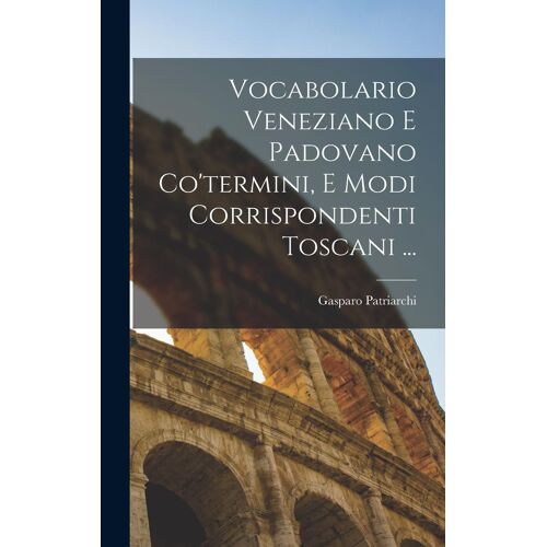 Vocabolario Veneziano E Padovano Co'termini, E Modi Corrispondenti Toscani ...