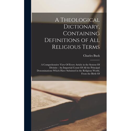 A Theological Dictionary, Containing Definitions Of All Religious Terms: A Comprehensive View Of Every Article In The System Of Divinity: An Impartial