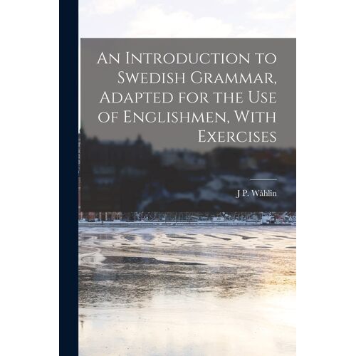 An Introduction To Swedish Grammar, Adapted For The Use Of Englishmen, With Exercises