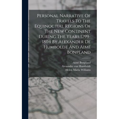 Personal Narrative Of Travels To The Equinoctial Regions Of The New Continent During The Years 1799-1804 By Alexander De Humboldt And Aimé Bonpland