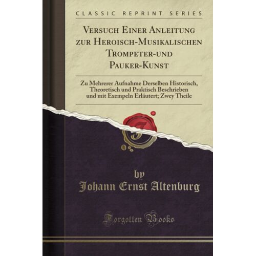 Versuch Einer Anleitung Zur Heroisch-Musikalischen Trompeter-Und Pauker-Kunst (Classic Reprint)