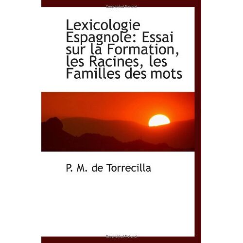 Lexicologie Espagnole: Essai Sur La Formation, Les Racines, Les Familles Des Mots