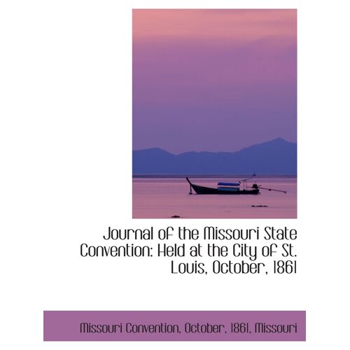 Journal Of The Missouri State Convention: Held At The City Of St. Louis, October, 1861