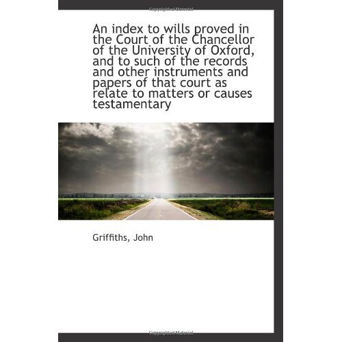 An Index To Wills Proved In The Court Of The Chancellor Of The University Of Oxford, And To Such Of