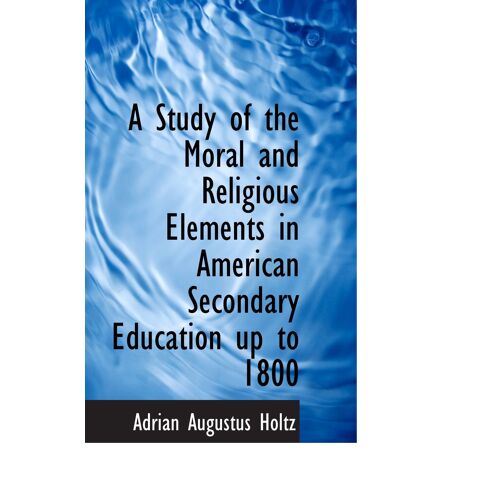 A Study Of The Moral And Religious Elements In American Secondary Education Up To 1800