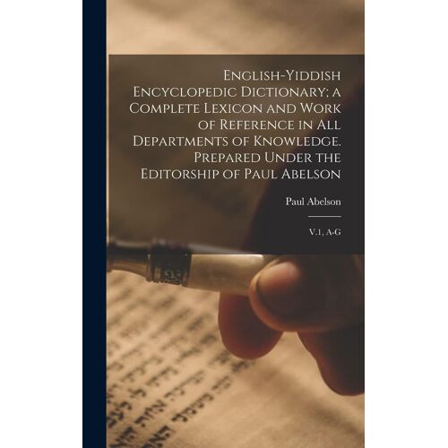 English-Yiddish Encyclopedic Dictionary; A Complete Lexicon And Work Of Reference In All Departments Of Knowledge. Prepared Under The Editorship Of Pa