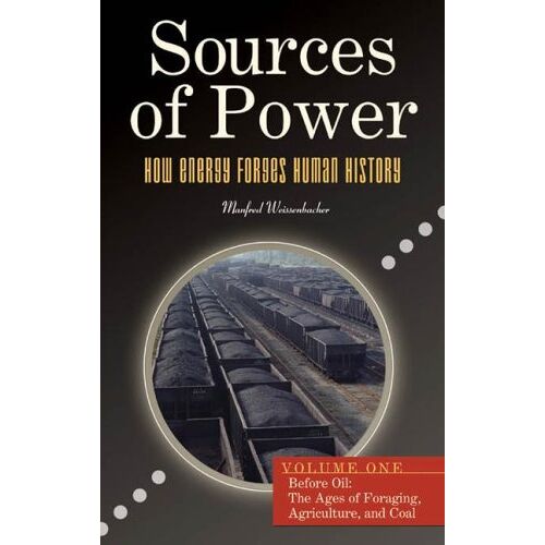 Sources Of Power: How Energy Forges Human History, Volume 1, Before Oil: The Ages Of Foraging, Agriculture, And Coal (Sources Of Power: How Energy Forges Human History)