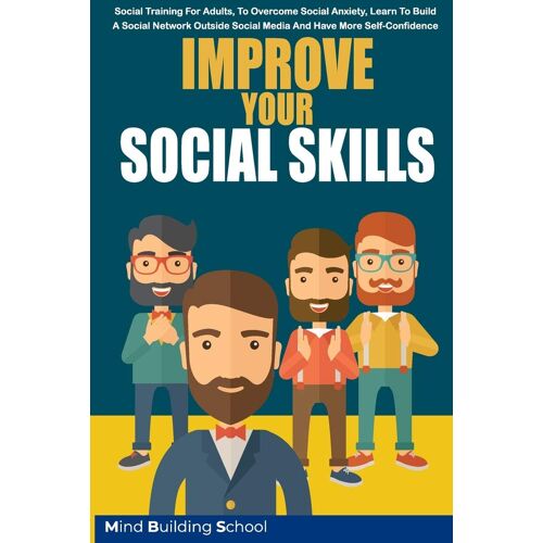 Improve Your Social Skills: Social Training For Adults, To Overcome Social Anxiety, Learn To Build A Social Network Outside Social Media And Have More Self-Confidence (Emotional Intelligence)