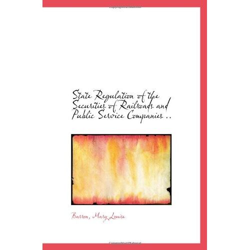 State Regulation Of The Securities Of Railroads And Public Service Companies ..