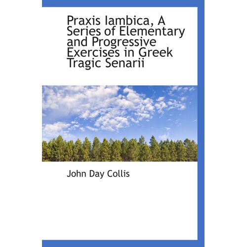 Praxis Iambica, A Series Of Elementary And Progressive Exercises In Greek Tragic Senarii