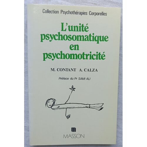 Maurice Contant / André Calza, L'Unité Psychosomatique En Psychomotricité : Nouvelles Clés Pour L'Examen Et Le Diagnostic Psychomoteur, Masson, Collection Psychothérapies Corporelles, 1989