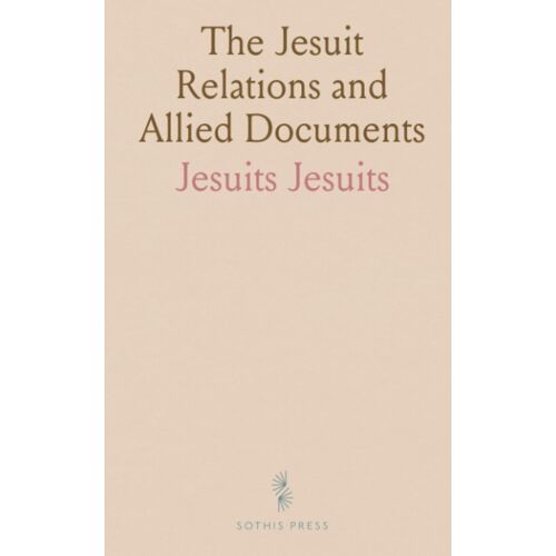 The Jesuit Relations And Allied Documents: Travels And Explorations Of The Jesuit Missionaries In New France, 1610-1791