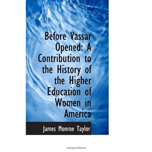 Before Vassar Opened: A Contribution To The History Of The Higher Education Of Women In America