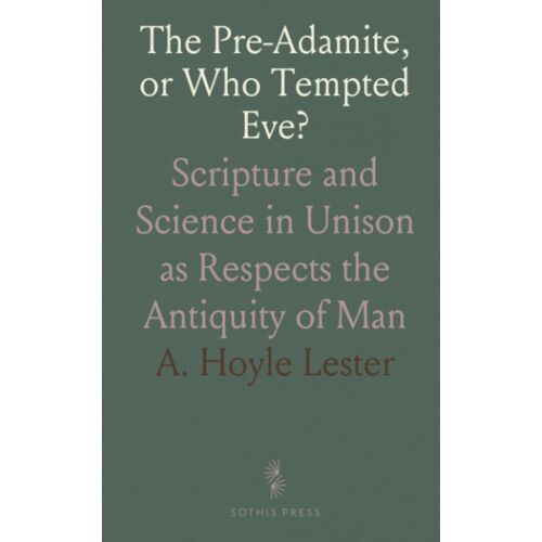 The Pre-Adamite, Or Who Tempted Eve?: Scripture And Science In Unison As Respects The Antiquity Of Man