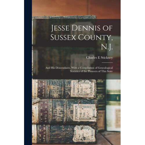 Jesse Dennis Of Sussex County, N.J.: And His Descendants, With A Compilation Of Genealogical Statistics Of The Pioneers Of This State