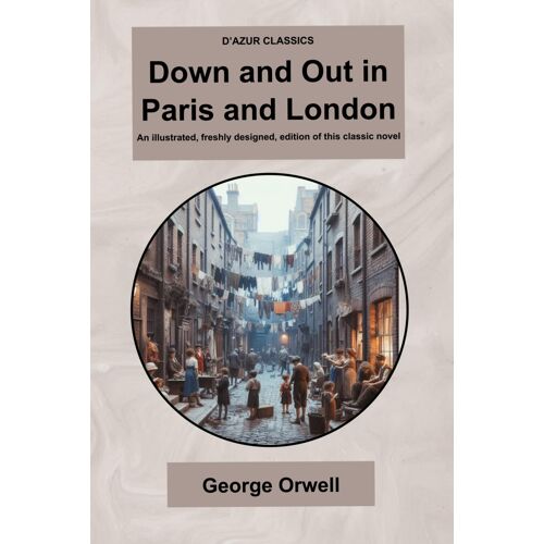Dazur Classics Down And Out In Paris And London: An Illustrated, Freshly Designed, Edition Of This Classic Novel