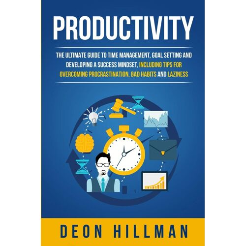 Productivity: The Ultimate Guide To Time Management, Goal Setting And Developing A Success Mindset, Including Tips For Overcoming Procrastination, Bad Habits And Laziness