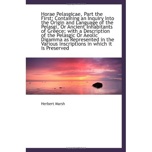 Horae Pelasgicae, Part The First: Containing An Inquiry Into The Origin And Language Of The Pelasgi,
