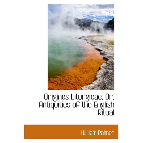 Origines Liturgicae, Or, Antiquities Of The English Ritual