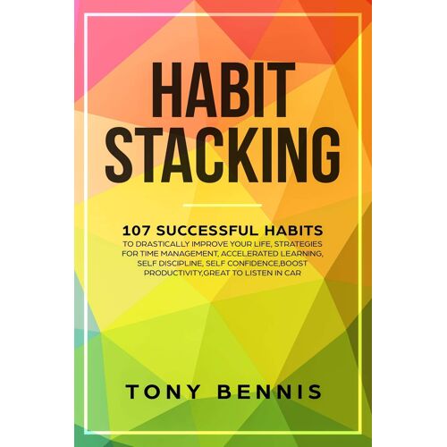 Habit Stacking: 107 Successful Habits To Drastically Improve Your Life, Strategies For Time Management, Accelerated Learning, Self Discipline, Self Confidence,Boost Productivity,Great To Listen In Car