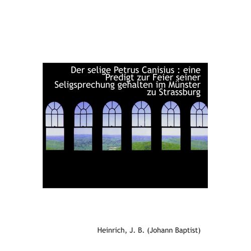 Der Selige Petrus Canisius : Eine Predigt Zur Feier Seiner Seligsprechung Gehalten Im Münster Zu Str