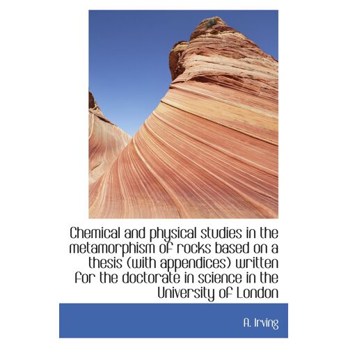 Chemical And Physical Studies In The Metamorphism Of Rocks Based On A Thesis (With Appendices) Writt
