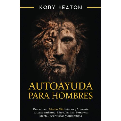 Autoayuda Para Hombres: Descubra Su Macho Alfa Interior Y Aumente Tu Autoconfianza, Masculinidad, Fortaleza Mental, Asertividad Y Autoestima
