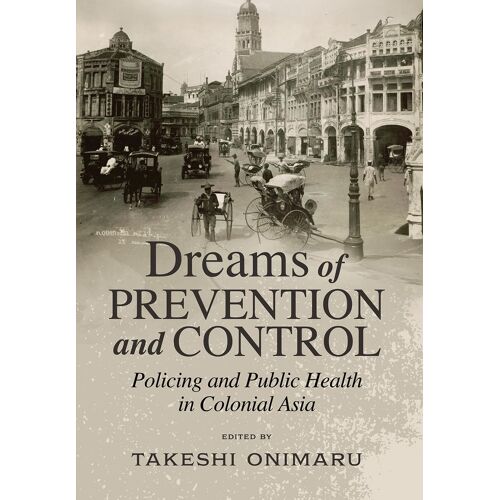 Dreams Of Prevention And Control: Policing And Public Health In Colonial Asia
