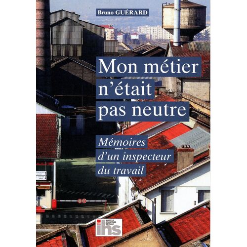 Mon Métier N'Était Pas Neutre. Mémoires D'Un Inspecteur Du Travail